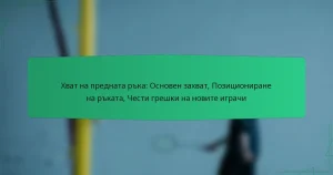 Хват на предната ръка: Основен захват, Позициониране на ръката, Чести грешки на новите играчи