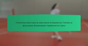 Психическа подготовка за нови играчи по бадминтон: Техники за фокусиране, Визуализация, Управление на стреса