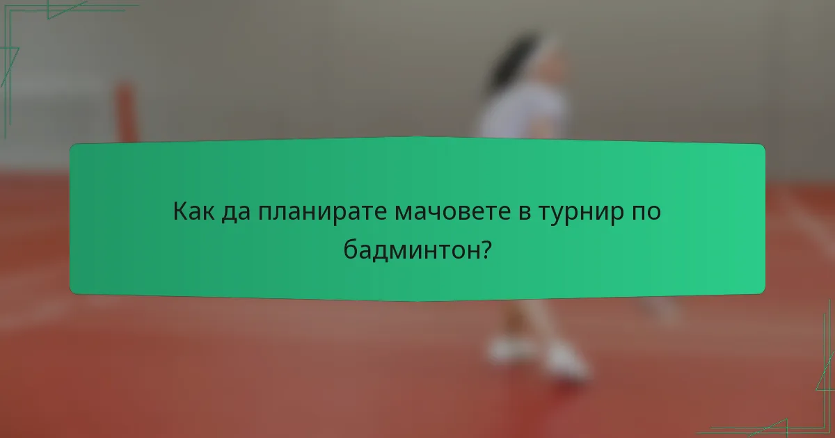 Как да планирате мачовете в турнир по бадминтон?