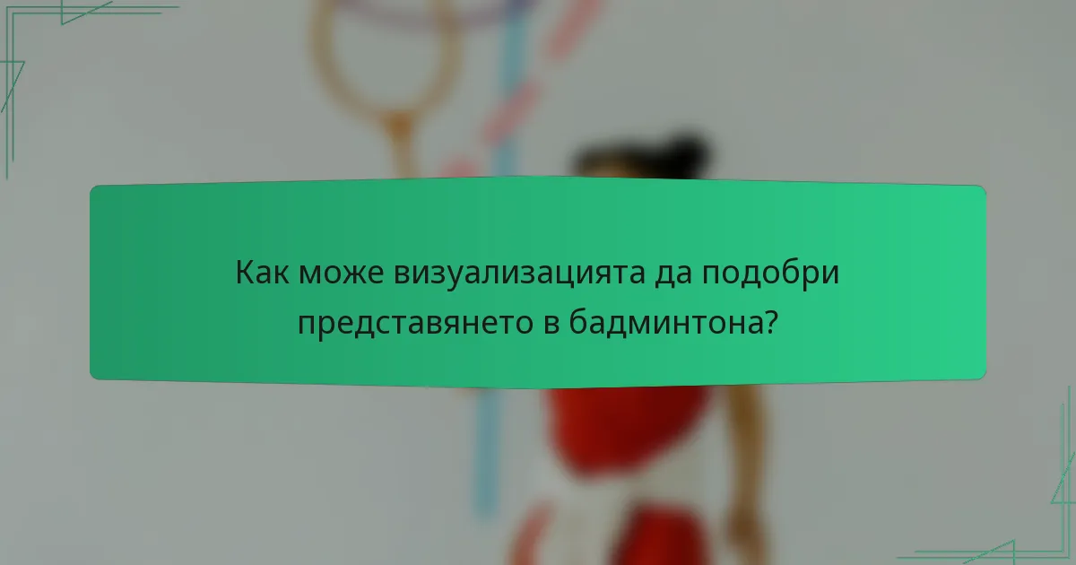 Как може визуализацията да подобри представянето в бадминтона?