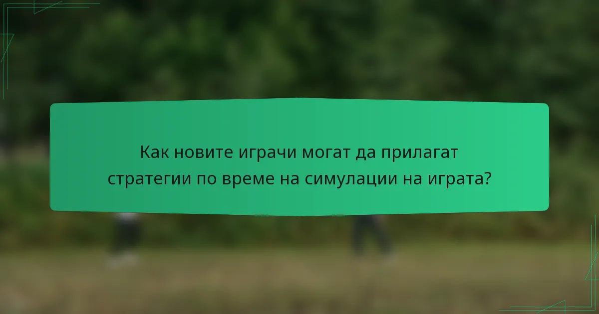 Как новите играчи могат да прилагат стратегии по време на симулации на играта?