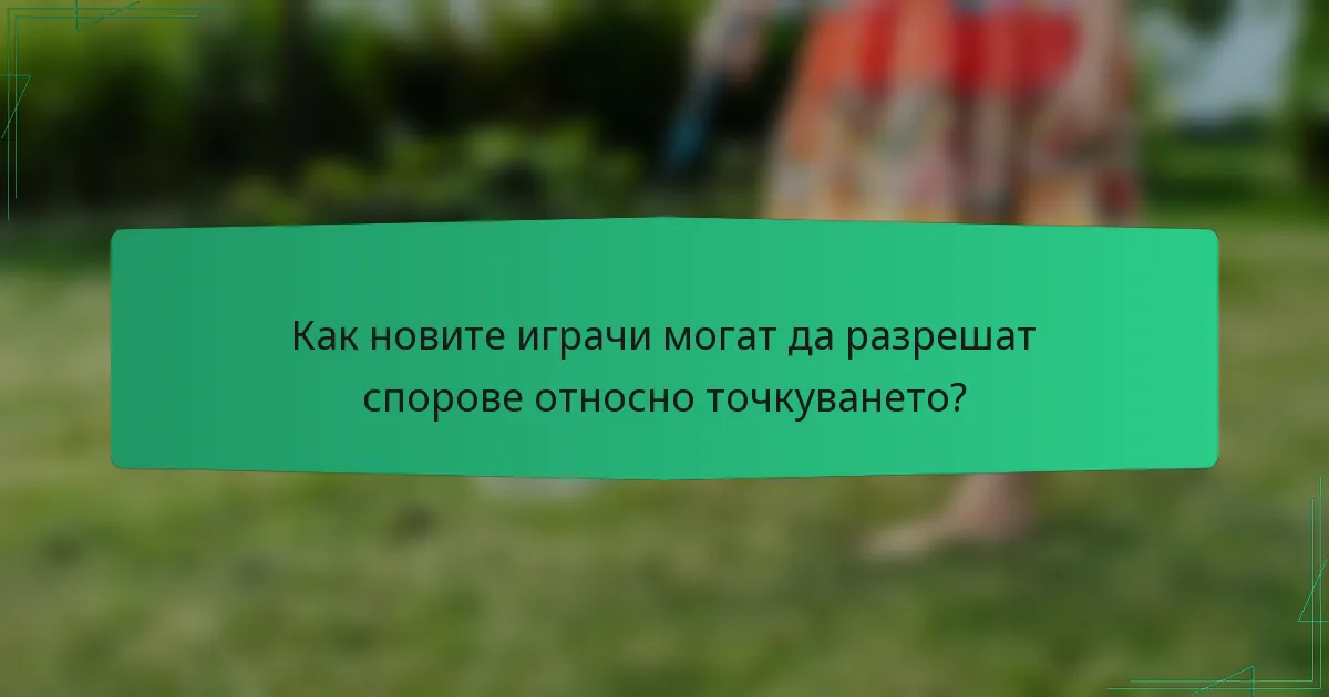 Как новите играчи могат да разрешат спорове относно точкуването?
