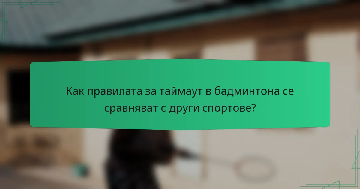 Как правилата за таймаут в бадминтона се сравняват с други спортове?