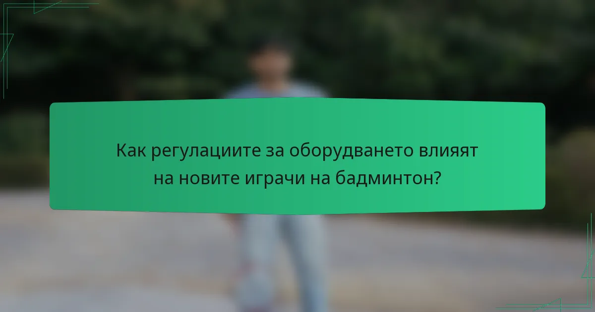 Как регулациите за оборудването влияят на новите играчи на бадминтон?