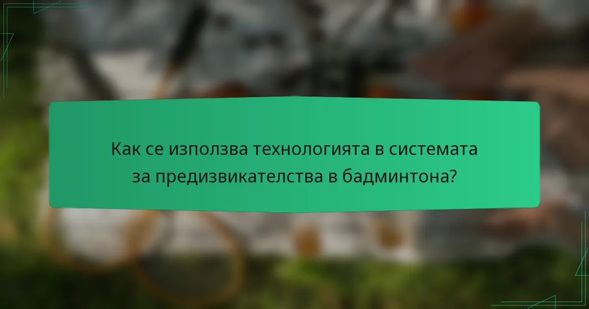 Как се използва технологията в системата за предизвикателства в бадминтона?