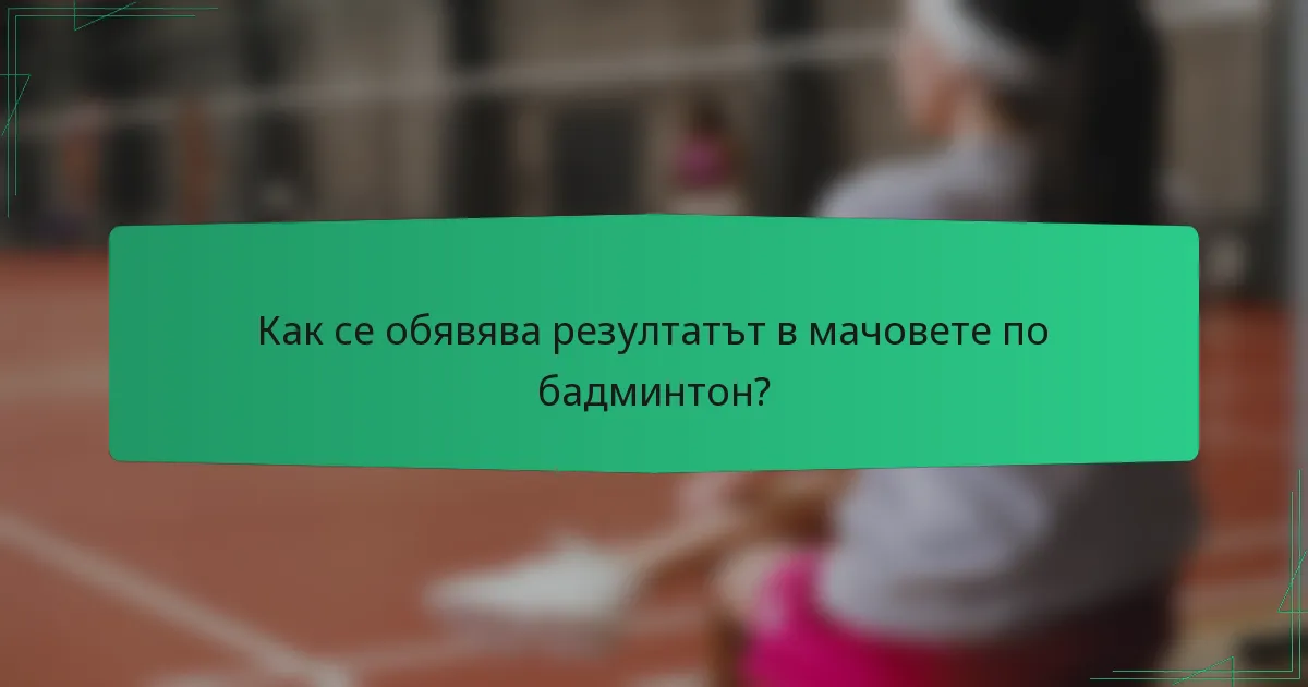 Как се обявява резултатът в мачовете по бадминтон?