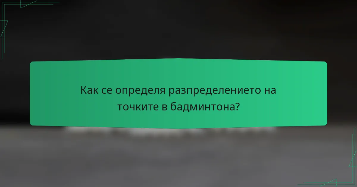 Как се определя разпределението на точките в бадминтона?