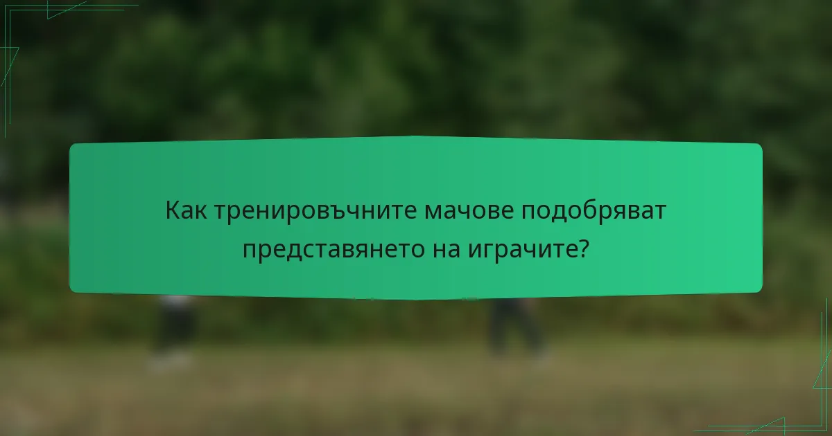 Как тренировъчните мачове подобряват представянето на играчите?
