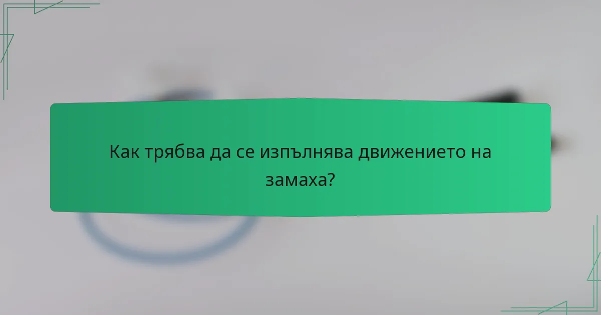 Как трябва да се изпълнява движението на замаха?