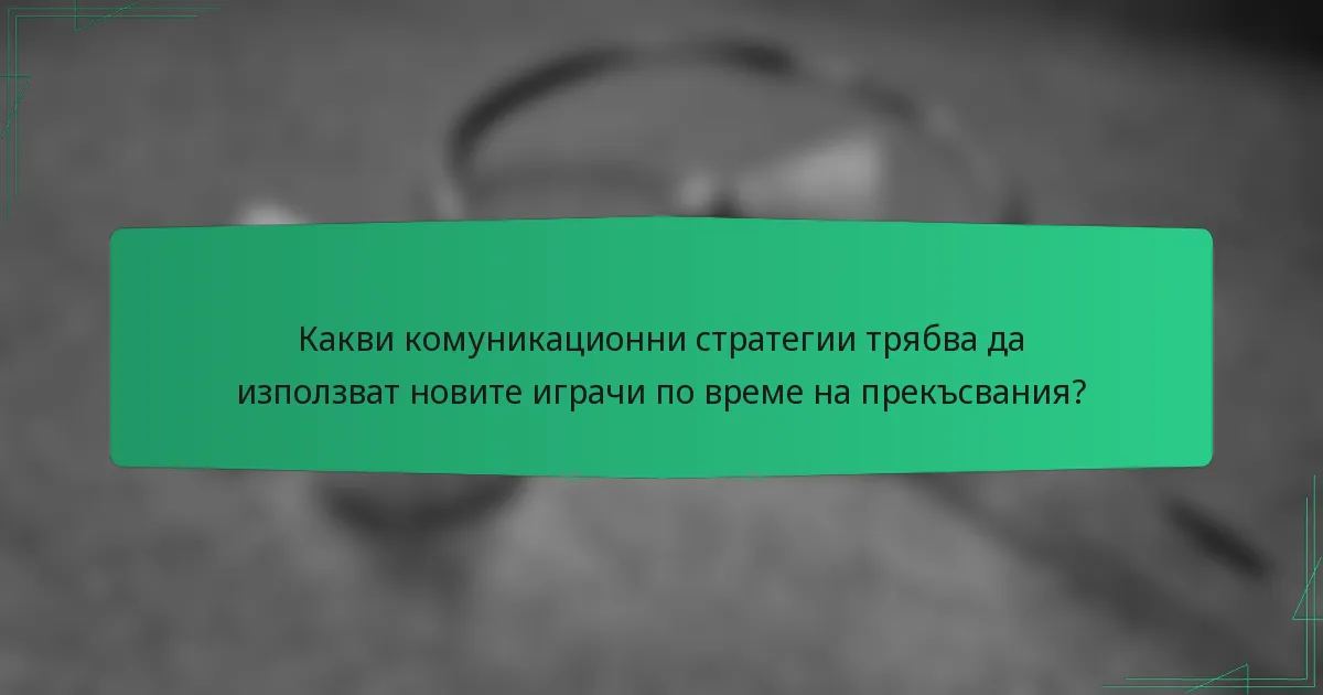 Какви комуникационни стратегии трябва да използват новите играчи по време на прекъсвания?