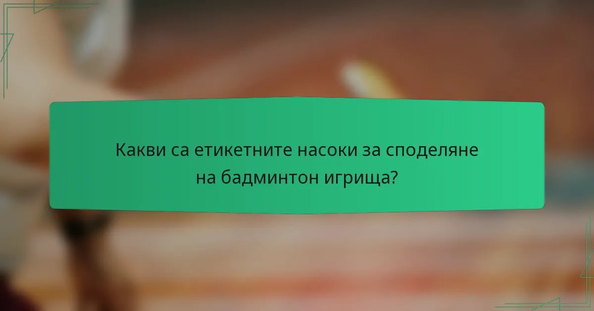 Какви са етикетните насоки за споделяне на бадминтон игрища?