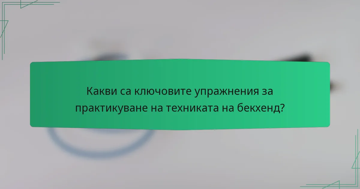 Какви са ключовите упражнения за практикуване на техниката на бекхенд?