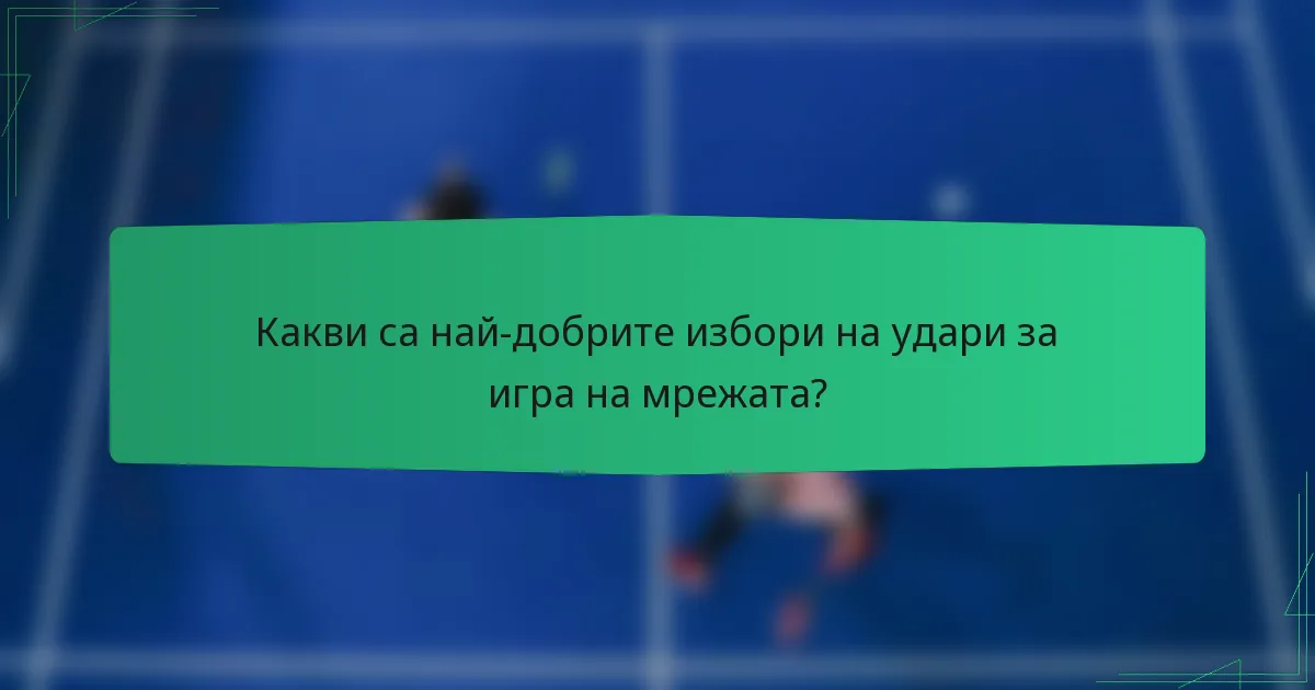 Какви са най-добрите избори на удари за игра на мрежата?