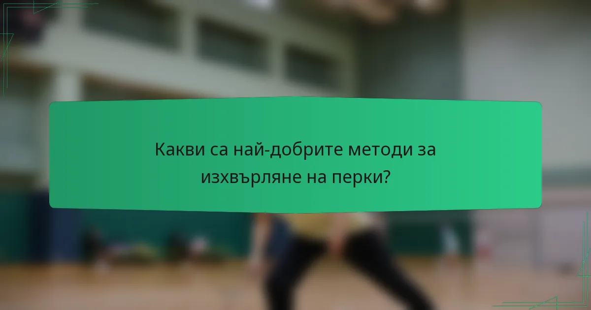 Какви са най-добрите методи за изхвърляне на перки?