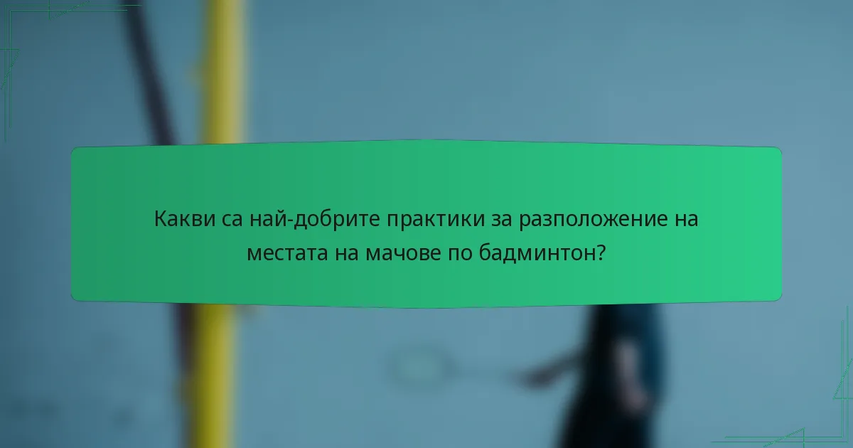 Какви са най-добрите практики за разположение на местата на мачове по бадминтон?