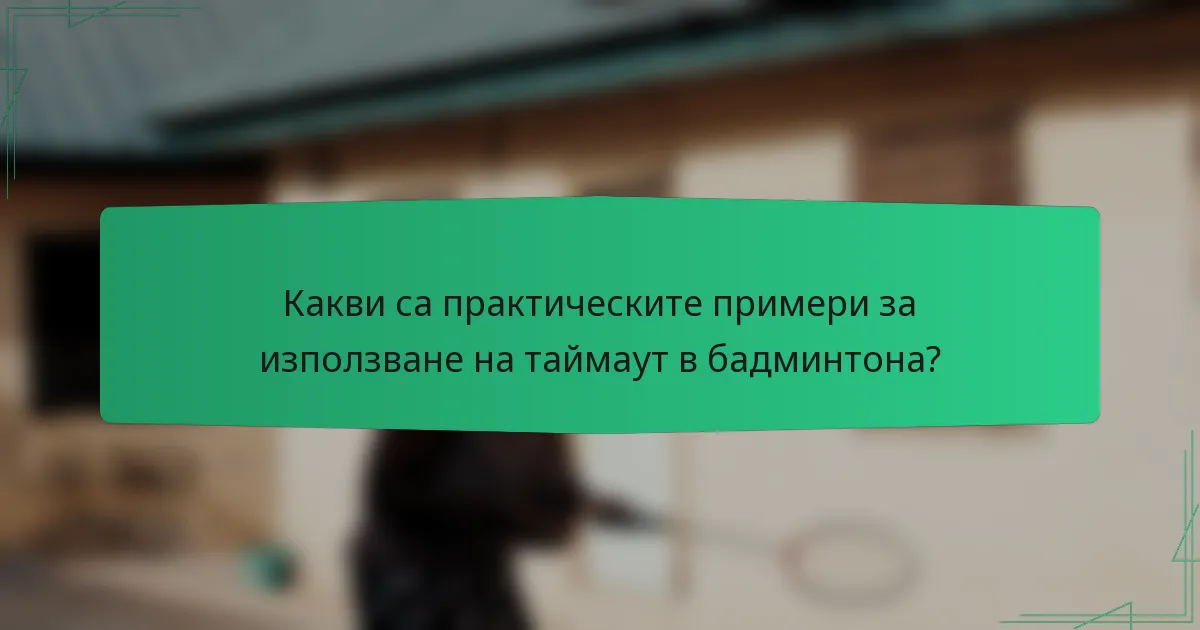 Какви са практическите примери за използване на таймаут в бадминтона?
