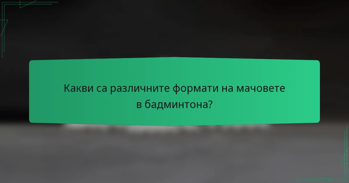 Какви са различните формати на мачовете в бадминтона?