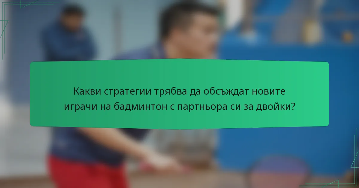 Какви стратегии трябва да обсъждат новите играчи на бадминтон с партньора си за двойки?