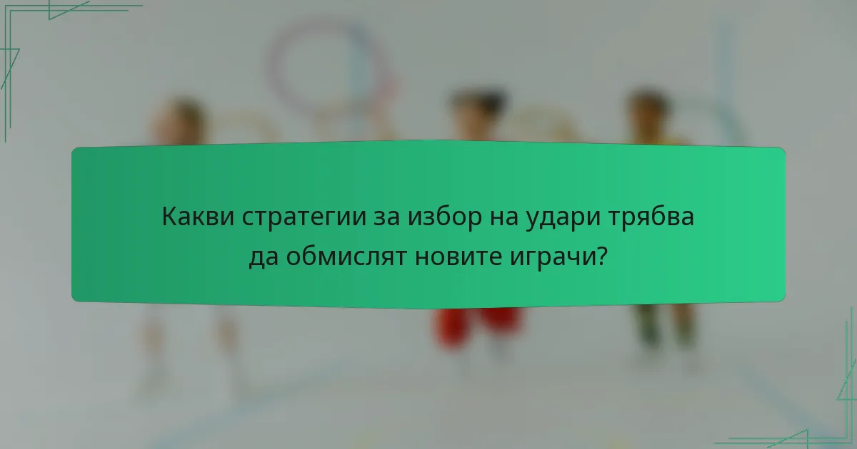 Какви стратегии за избор на удари трябва да обмислят новите играчи?