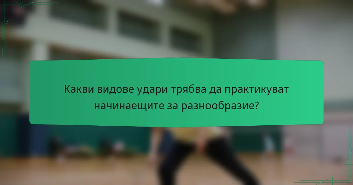 Какви видове удари трябва да практикуват начинаещите за разнообразие?