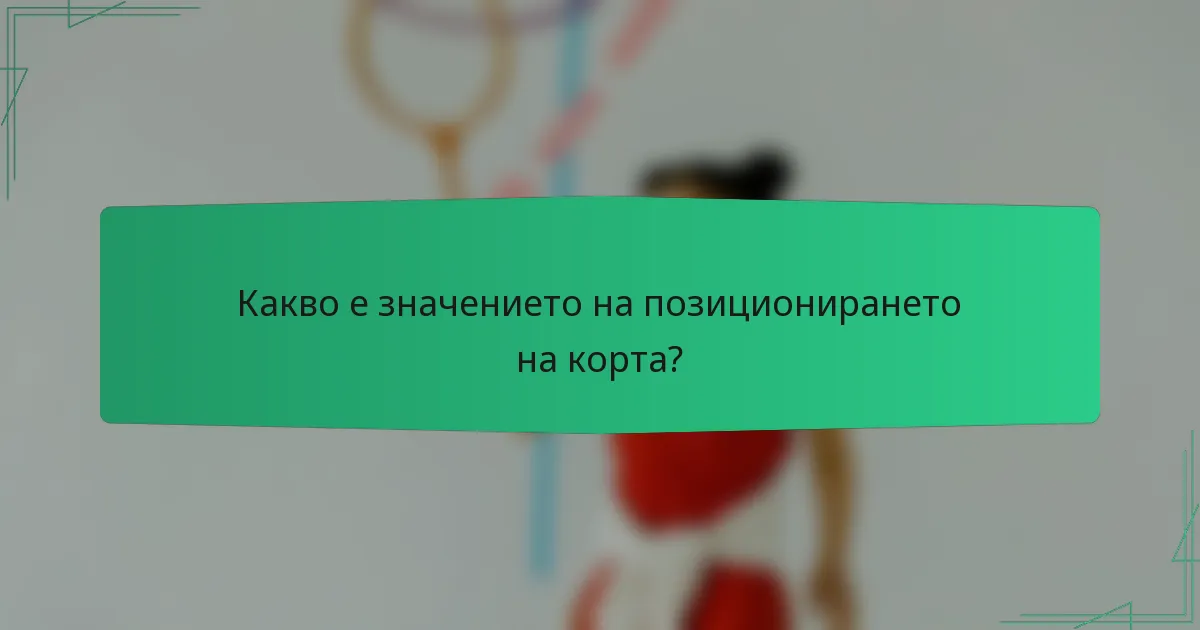 Какво е значението на позиционирането на корта?
