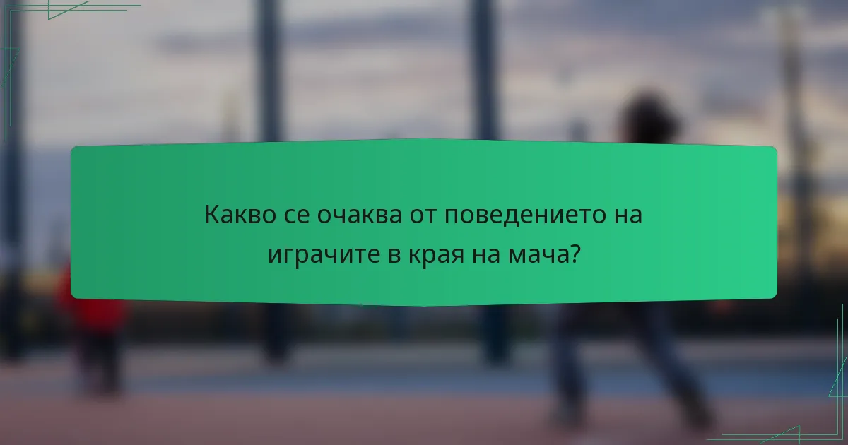 Какво се очаква от поведението на играчите в края на мача?