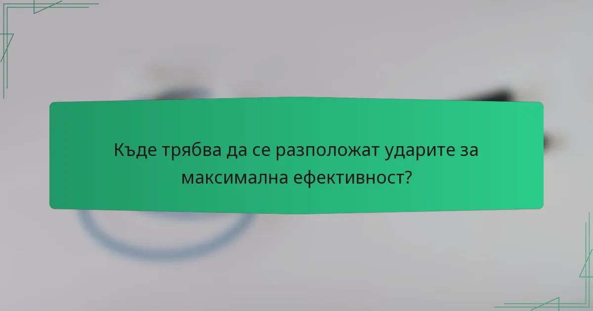 Къде трябва да се разположат ударите за максимална ефективност?