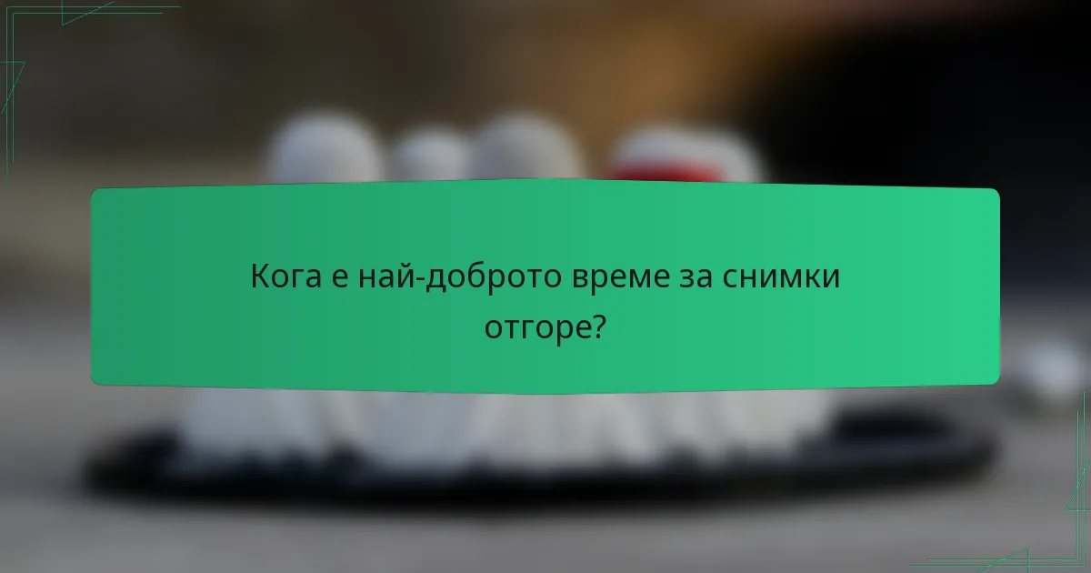 Кога е най-доброто време за снимки отгоре?