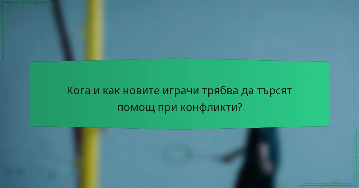Кога и как новите играчи трябва да търсят помощ при конфликти?