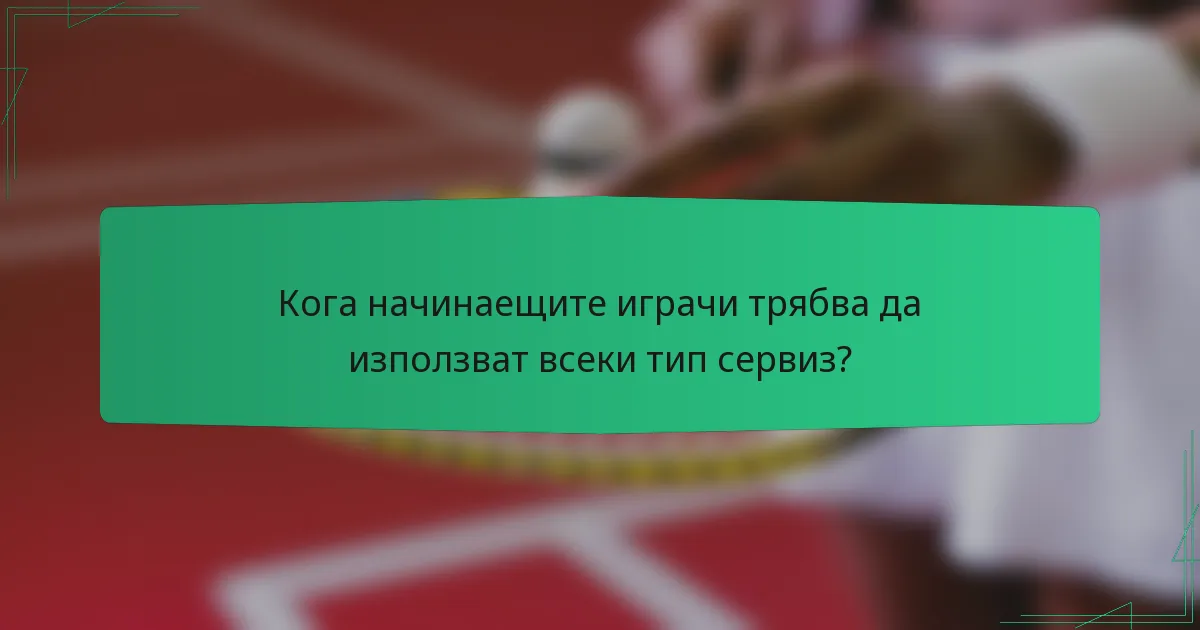 Кога начинаещите играчи трябва да използват всеки тип сервиз?