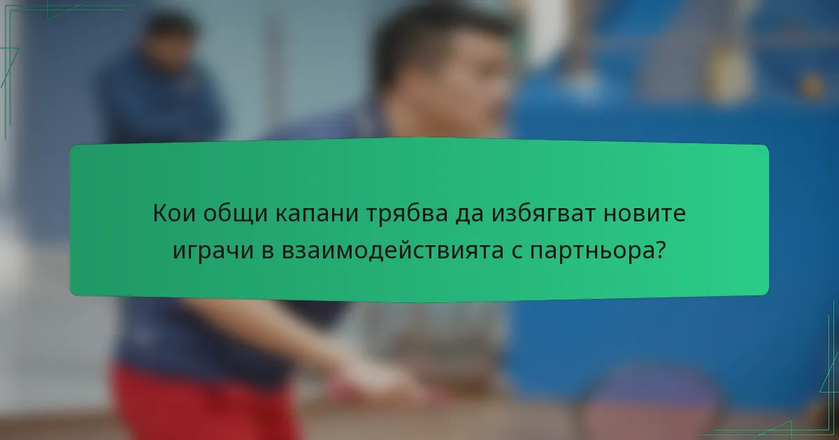 Кои общи капани трябва да избягват новите играчи в взаимодействията с партньора?