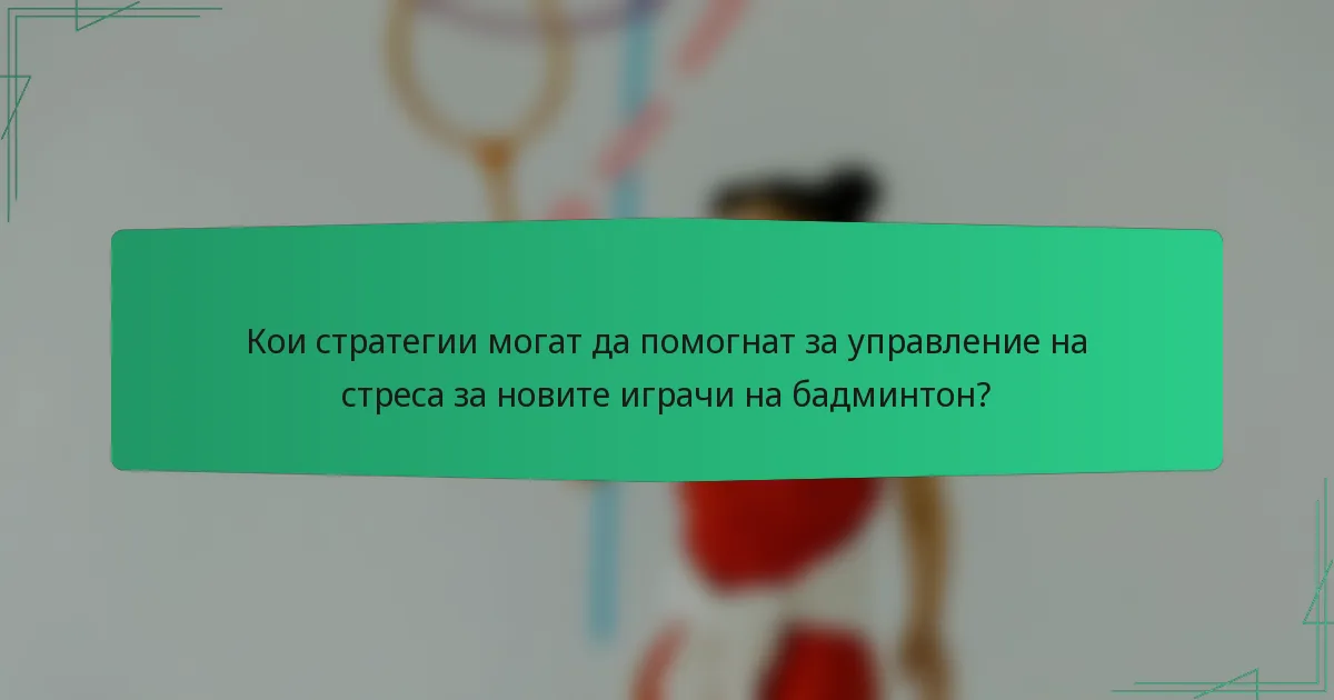 Кои стратегии могат да помогнат за управление на стреса за новите играчи на бадминтон?