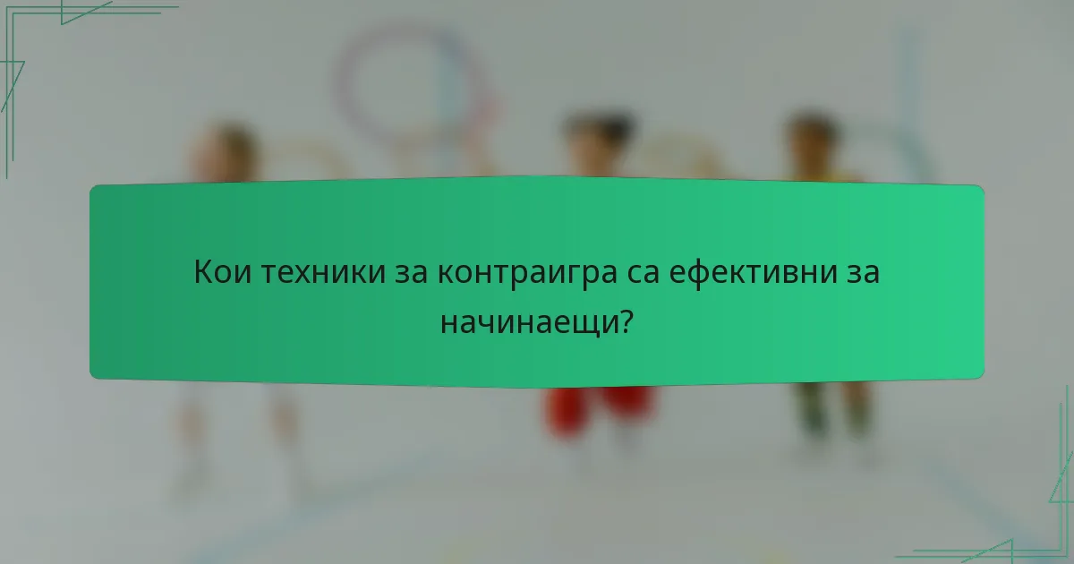 Кои техники за контраигра са ефективни за начинаещи?