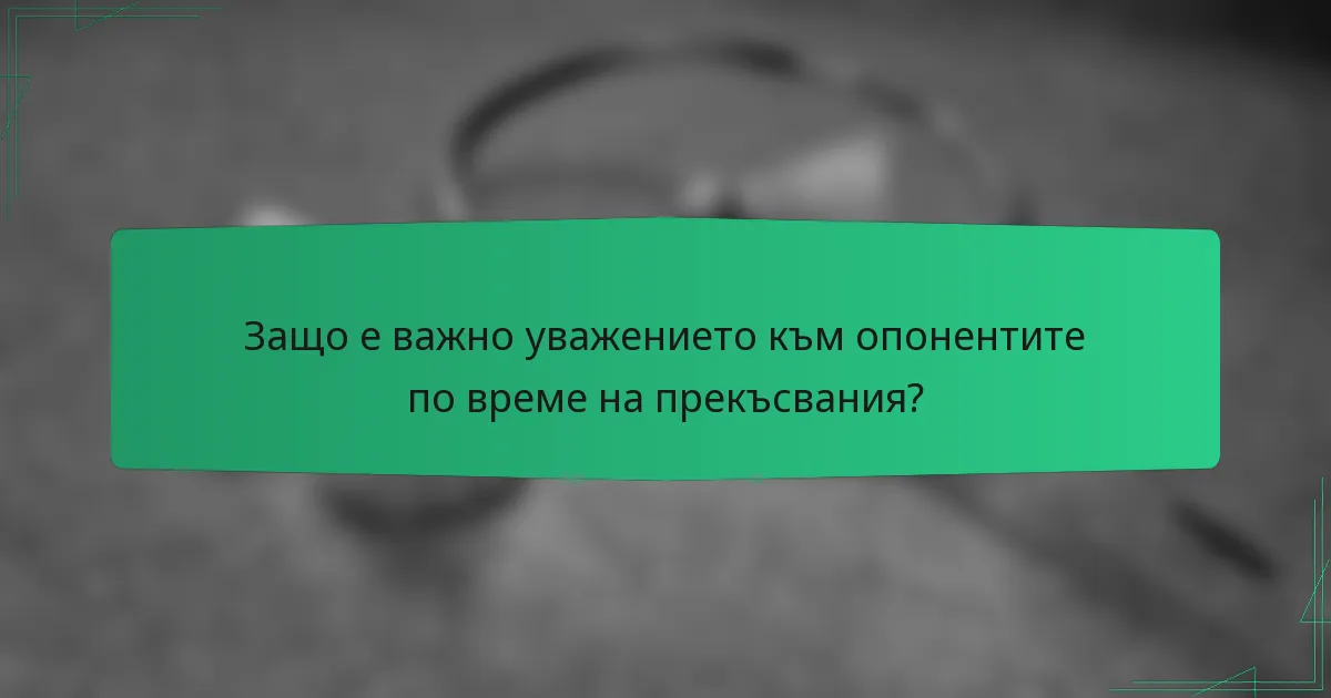 Защо е важно уважението към опонентите по време на прекъсвания?