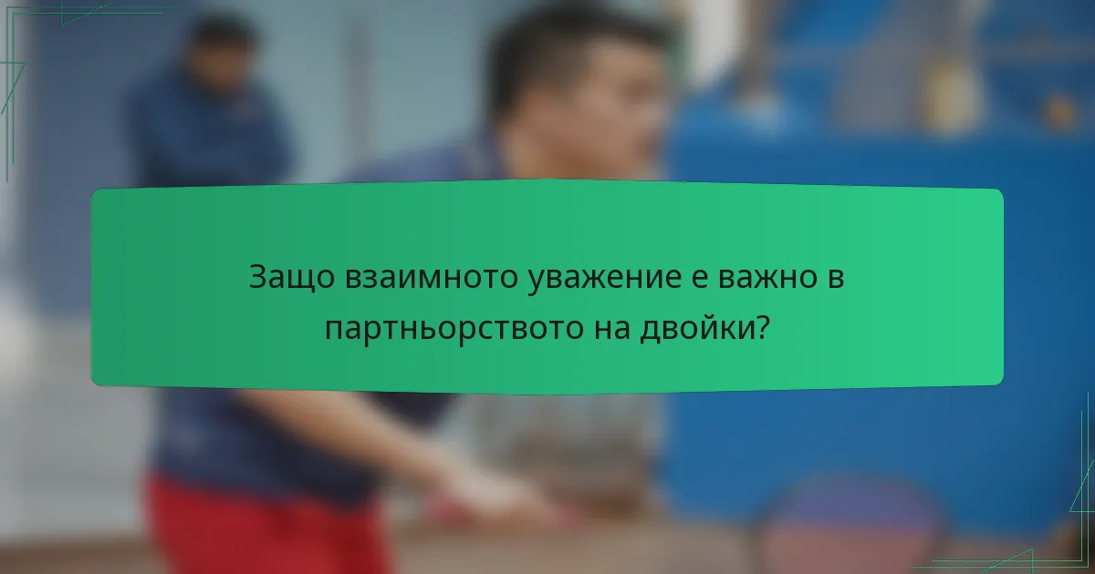 Защо взаимното уважение е важно в партньорството на двойки?